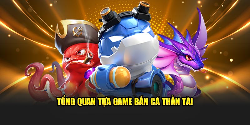 Tổng quan tựa game bắn cá Thần Tài