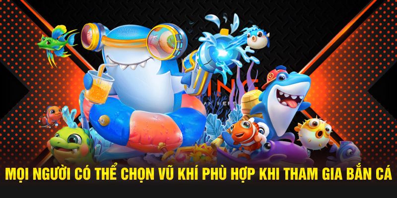 Mọi người có thể chọn vũ khí phù hợp khi tham gia bắn cá