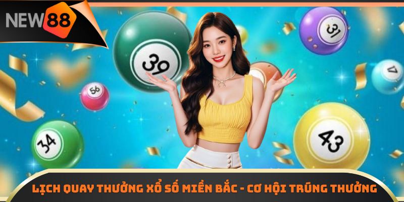Lịch quay thưởng xổ số miền Bắc - cơ hội trúng thưởng